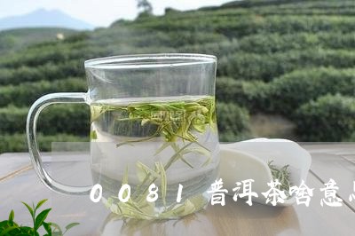 0081普洱茶啥意思/2023062714128