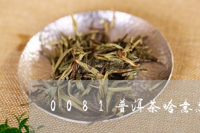 0081普洱茶啥意思/2023080316257