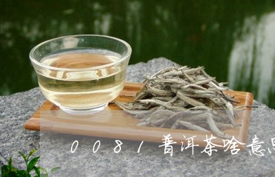 0081普洱茶啥意思/2023100876158