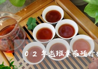 02年老班章茶砖价格/2023092482737