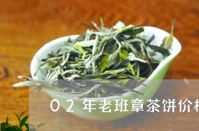 02年老班章茶饼价格/2023061273837