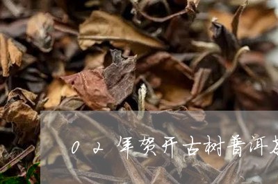 02年贺开古树普洱茶/2023062023958