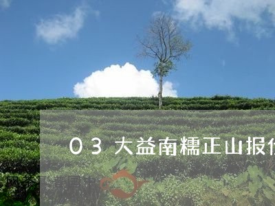 03大益南糯正山报价/2023092188279