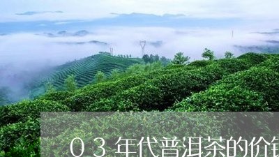 03年代普洱茶的价钱/2023092845250