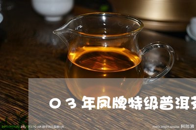 03年凤牌特级普洱茶/2023120629470