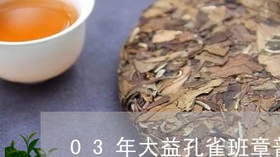 03年大益孔雀班章普洱茶/2023082506260