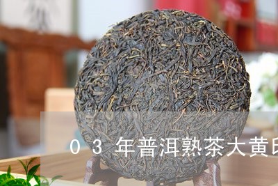 03年普洱熟茶大黄印/2023092565251