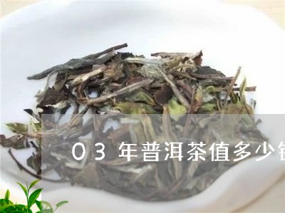 03年普洱茶值多少钱/2023062184968