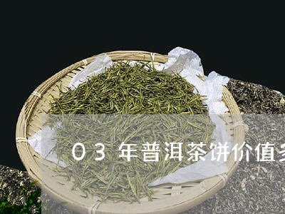 03年普洱茶饼价值多少/2023122023915