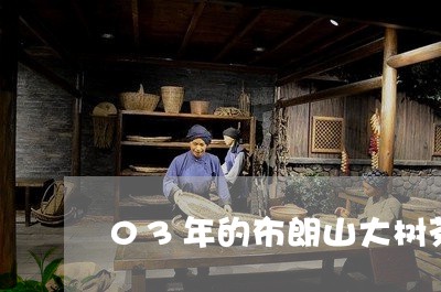 03年的布朗山大树茶/2023071659694