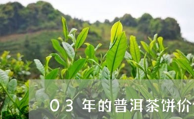 03年的普洱茶饼价值多少钱/2023052885046