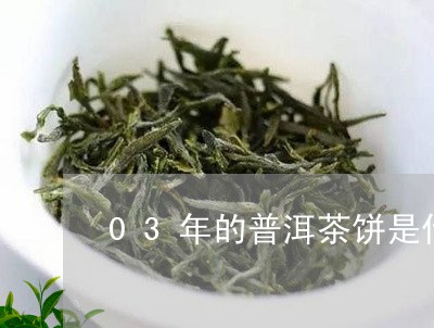 03年的普洱茶饼是什么价位/2023052870582