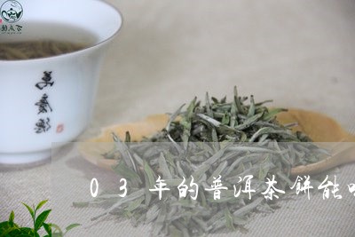 03年的普洱茶饼能喝吗/2023110117472