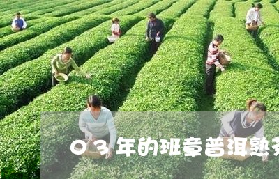 03年的班章普洱熟茶值多少钱/2023053149726