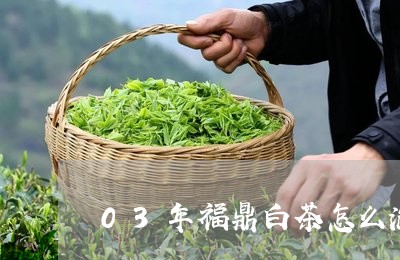 03年福鼎白茶怎么泡茶/2023092286471