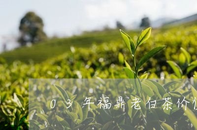 03年福鼎老白茶价值/2023091557170