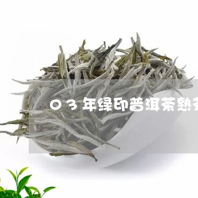 03年绿印普洱茶熟茶/2023062499604