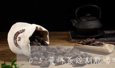 03普洱茶过期能喝吗/2023092968471