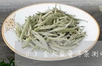 03金大益普洱茶测评/2023101730925