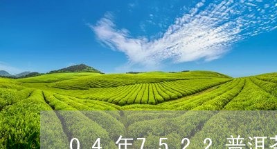 04年7522普洱茶/2023100823147