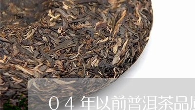 04年以前普洱茶品质/2023080107170