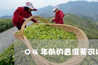 04年前的普洱茶可以卖吗/2023082806837