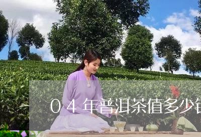 04年普洱茶值多少钱/2023072160936