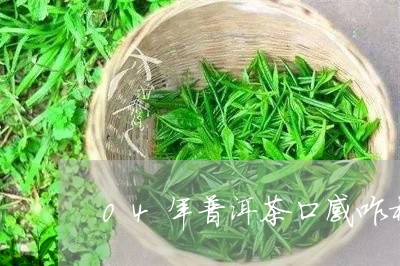 04年普洱茶口感咋样呀/2023081454729