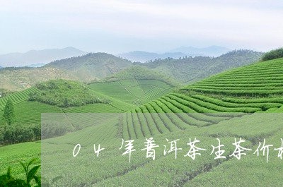 04年普洱茶生茶价格/2023100778404