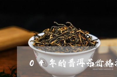 04年的普洱茶价格表/2023072384837