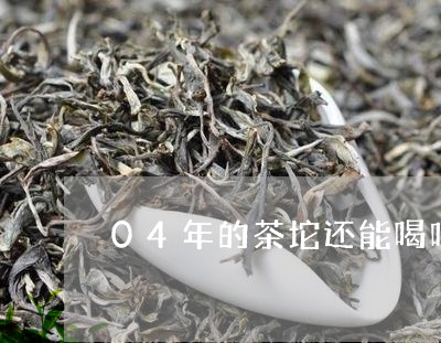 04年的茶坨还能喝吗/2023071545936