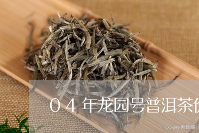 04年龙园号普洱茶价格/2023122027280