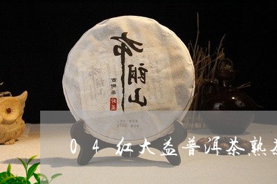 04红大益普洱茶熟茶/2023101796050