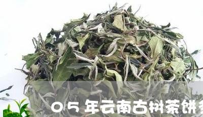 05年云南古树茶饼多少钱/2023051281615