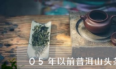 05年以前普洱山头茶/2023092423717