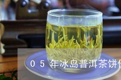 05年冰岛普洱茶饼价格表/2023112476148