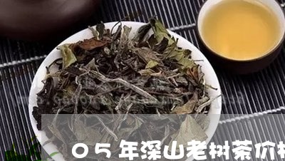 05年深山老树茶价格/2023060991694