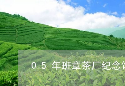 05年班章茶厂纪念饼/2023061197361