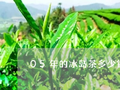 05年的冰岛茶多少钱/2023092427040