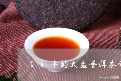 05年的大益普洱茶饼多少钱/2023052984727