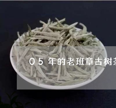 05年的老班章古树茶/2023092401505