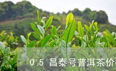 05昌泰号普洱茶价格/2023061915038