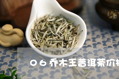 06乔木王普洱茶价格/2023120667148