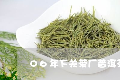 06年下关茶厂普洱茶/2023092685027