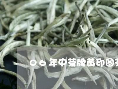 06年中茶牌黄印圆茶/2023060947140