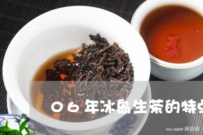 06年冰岛生茶的特点/2023061280581