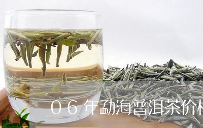 06年勐海普洱茶价格及图片/2023052924057