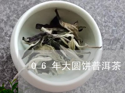 06年大圆饼普洱茶/2023120528270