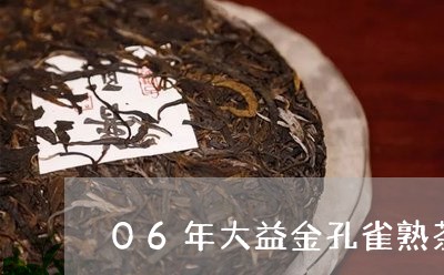 06年大益金孔雀熟茶/2023092240384