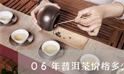 06年普洱茶价格多少钱/2023050647160